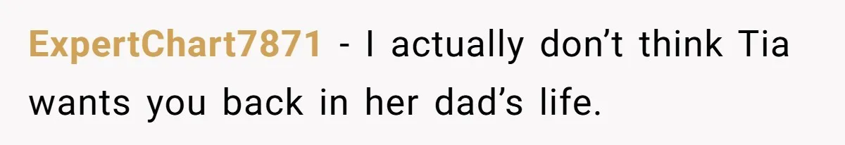 ExpertChart7871 − I actually don’t think Tia wants you back in her dad’s life.