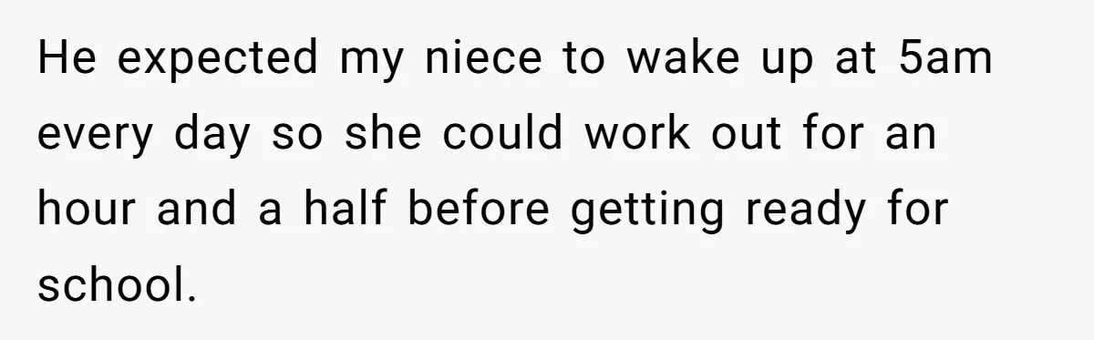 He expected my niece to wake up at 5am every day so she could work out for an hour and a half before getting ready for school.