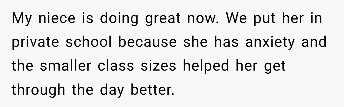 My niece is doing great now. We put her in private school because she has anxiety and the smaller class sizes helped her get through the day better.