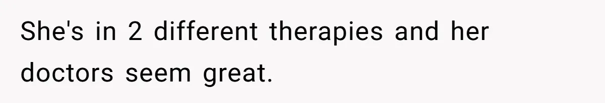 She's in 2 different therapies and her doctors seem great.