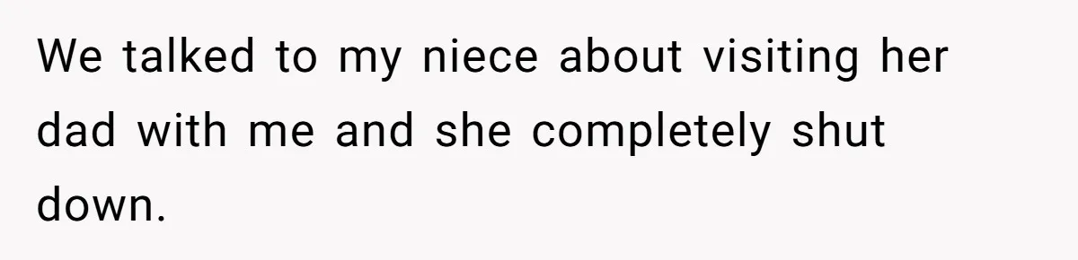 We talked to my niece about visiting her dad with me and she completely shut down.