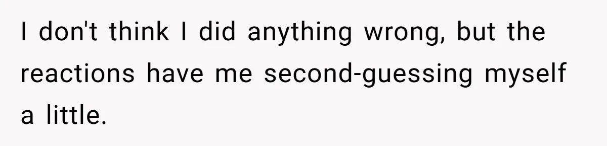 I don't think I did anything wrong, but the reactions have me second-guessing myself a little.