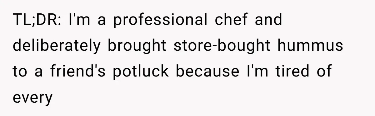 TL;DR: I'm a professional chef and deliberately brought store-bought hummus to a friend's potluck because I'm tired of every