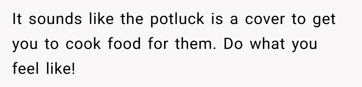It sounds like the potluck is a cover to get you to cook food for them. Do what you feel like!