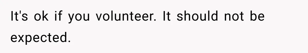 It's ok if you volunteer. It should not be expected.