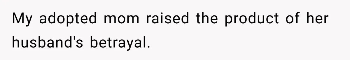 My adopted mom raised the product of her husband's betrayal.