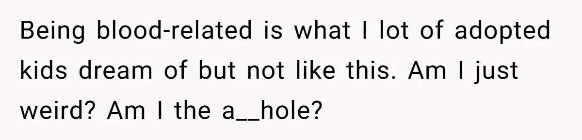 Being blood-related is what I lot of adopted kids dream of but not like this. Am I just weird? Am I the a__hole?