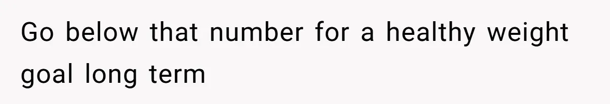 Go below that number for a healthy weight goal long term