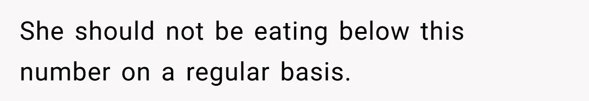 She should not be eating below this number on a regular basis.