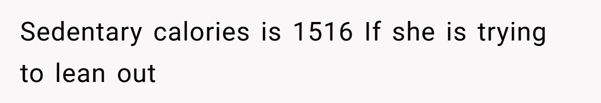 Sedentary calories is 1516 If she is trying to lean out