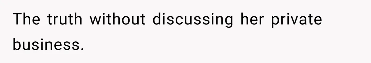 The truth without discussing her private business.