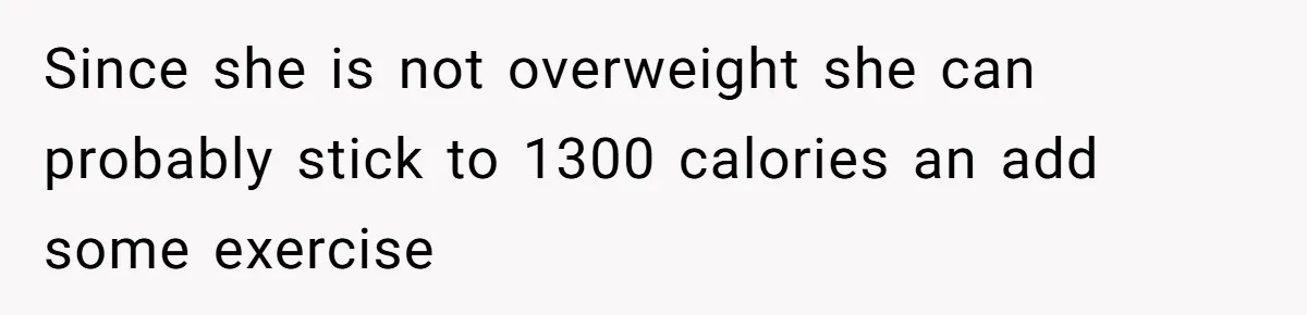 Since she is not overweight she can probably stick to 1300 calories an add some exercise