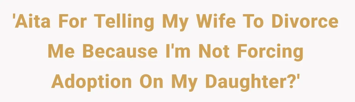 'AITA for telling my wife to divorce me because I'm not forcing adoption on my daughter?'