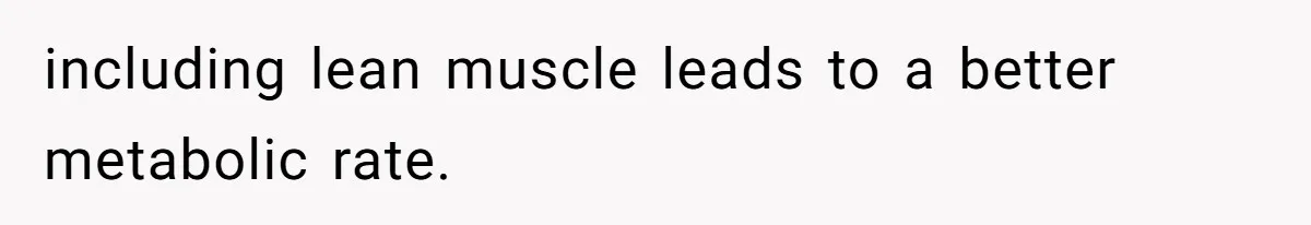 including lean muscle leads to a better metabolic rate.
