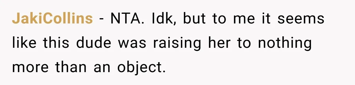 JakiCollins − NTA. Idk, but to me it seems like this dude was raising her to nothing more than an object.