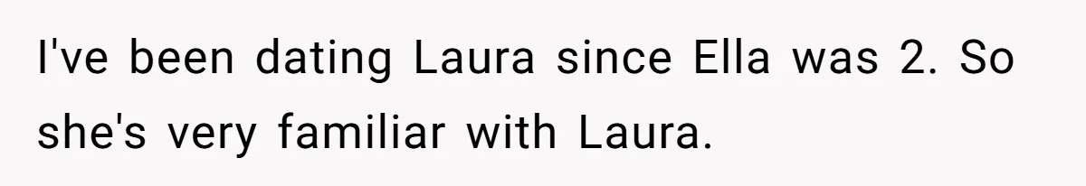 I've been dating Laura since Ella was 2. So she's very familiar with Laura.