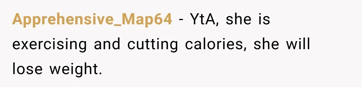 Apprehensive_Map64 − YtA, she is exercising and cutting calories, she will lose weight.