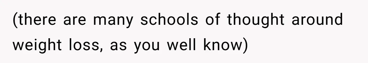 (there are many schools of thought around weight loss, as you well know)