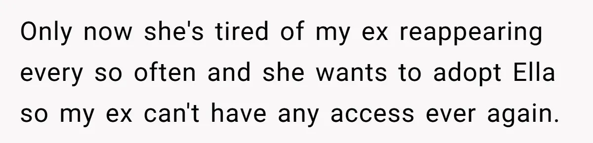 Only now she's tired of my ex reappearing every so often and she wants to adopt Ella so my ex can't have any access ever again.