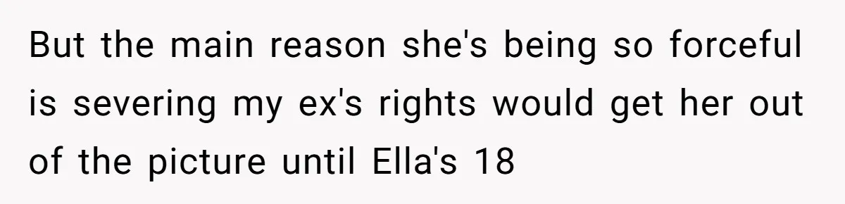 But the main reason she's being so forceful is severing my ex's rights would get her out of the picture until Ella's 18