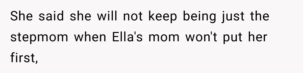 She said she will not keep being just the stepmom when Ella's mom won't put her first,