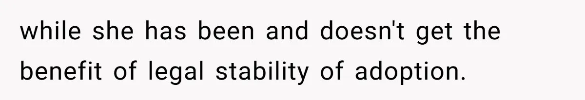 while she has been and doesn't get the benefit of legal stability of adoption.