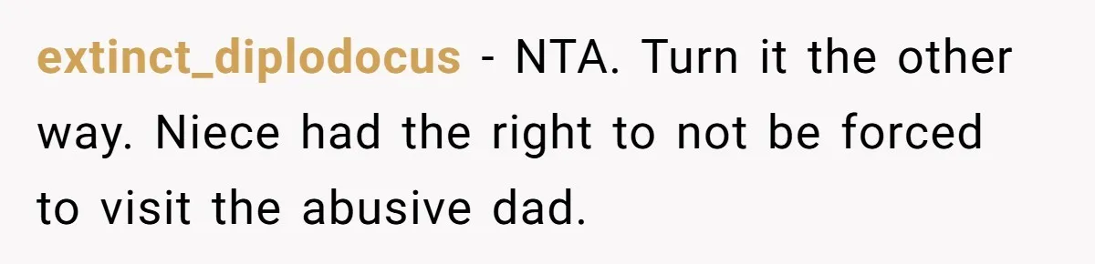 extinct_diplodocus − NTA. Turn it the other way. Niece had the right to not be forced to visit the abusive dad.