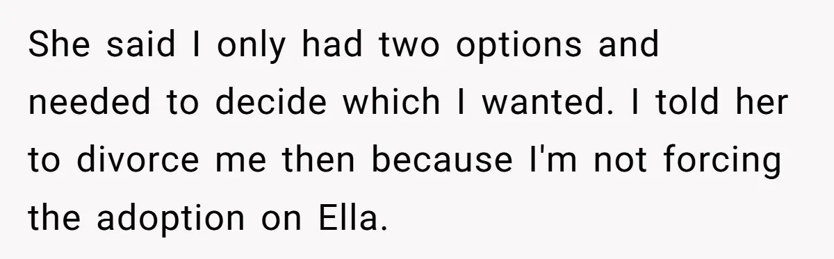She said I only had two options and needed to decide which I wanted. I told her to divorce me then because I'm not forcing the adoption on Ella.