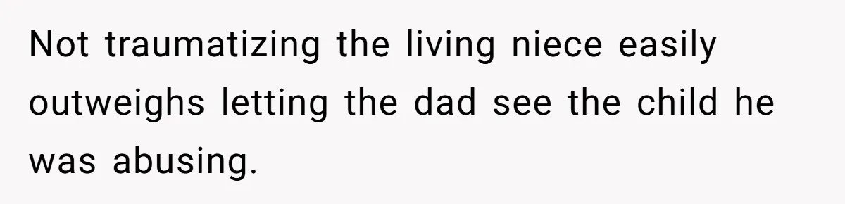 Not traumatizing the living niece easily outweighs letting the dad see the child he was abusing.