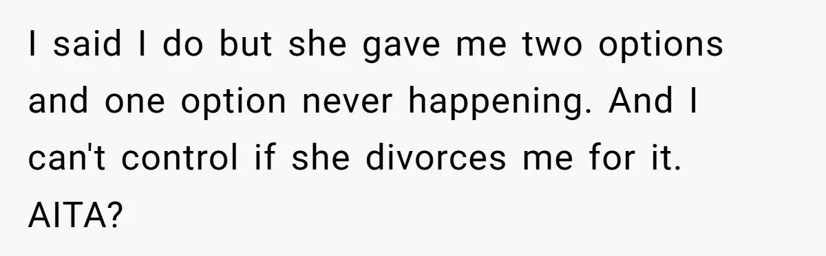 I said I do but she gave me two options and one option never happening. And I can't control if she divorces me for it. AITA?