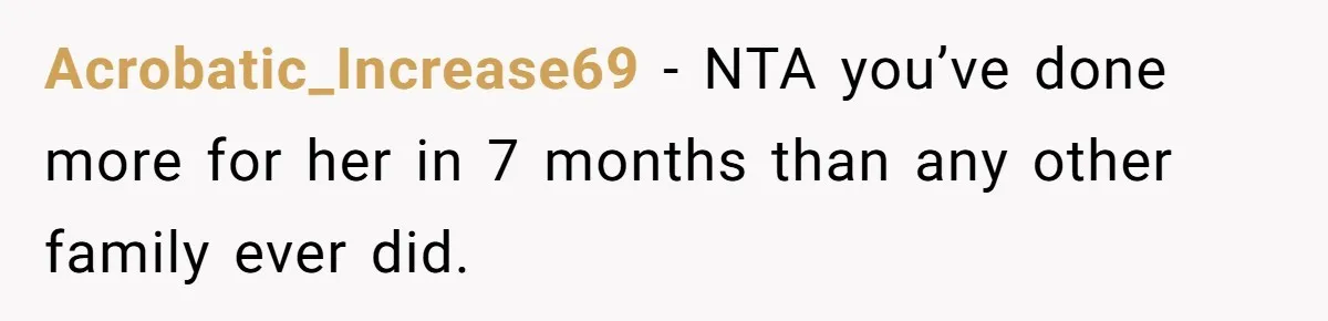 Acrobatic_Increase69 − NTA you’ve done more for her in 7 months than any other family ever did.
