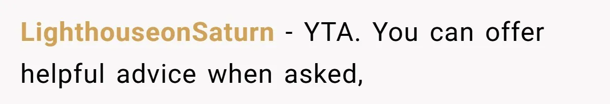LighthouseonSaturn − YTA. You can offer helpful advice when asked,