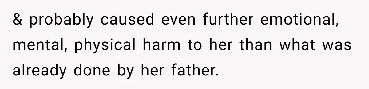 & probably caused even further emotional, mental, physical harm to her than what was already done by her father.