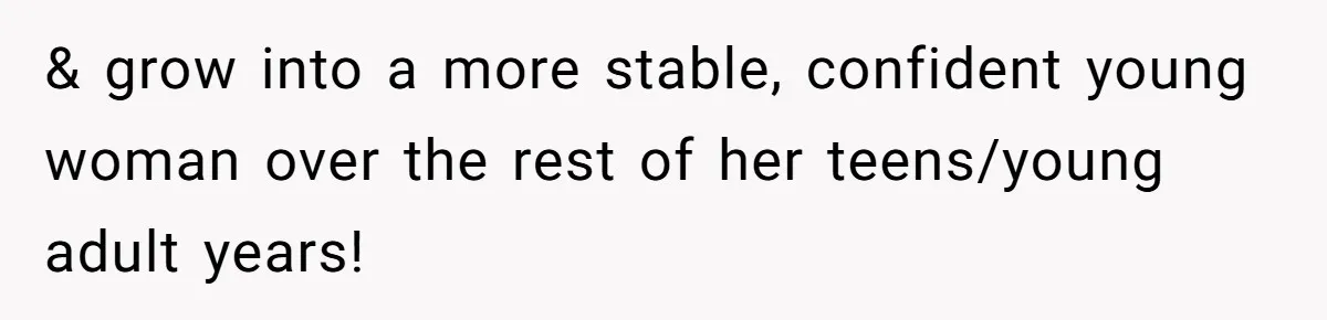 & grow into a more stable, confident young woman over the rest of her teens/young adult years!
