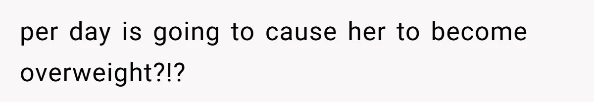 per day is going to cause her to become overweight?!?