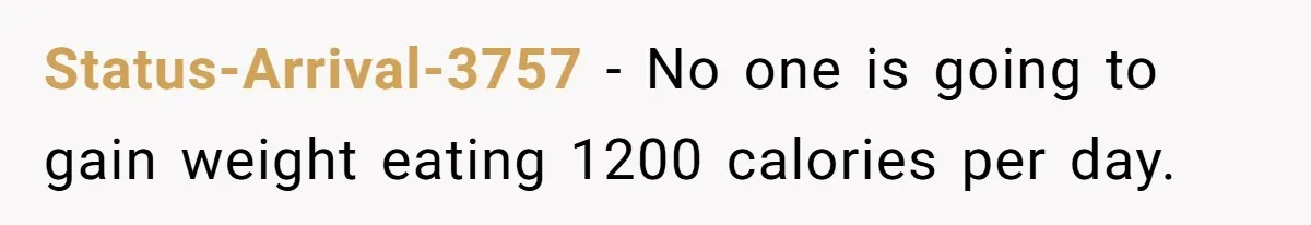 Status-Arrival-3757 − No one is going to gain weight eating 1200 calories per day.