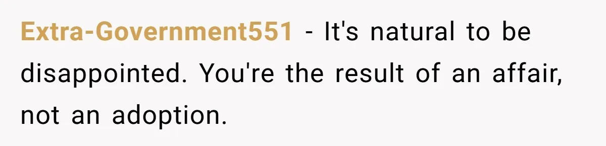 Extra-Government551 − It's natural to be disappointed. You're the result of an affair, not an adoption.