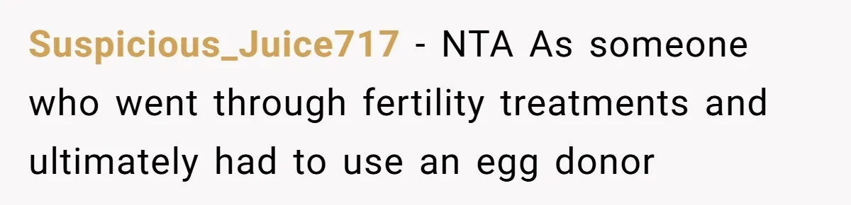Suspicious_Juice717 − NTA As someone who went through fertility treatments and ultimately had to use an egg donor