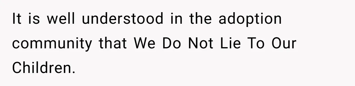 It is well understood in the adoption community that We Do Not Lie To Our Children.