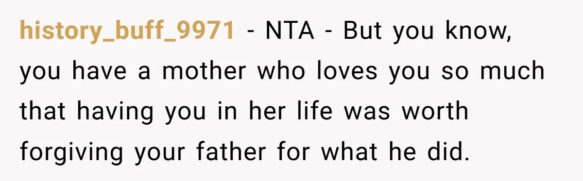 history_buff_9971 − NTA - But you know, you have a mother who loves you so much that having you in her life was worth forgiving your father for what he...