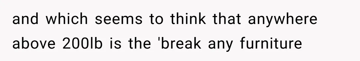 and which seems to think that anywhere above 200lb is the 'break any furniture