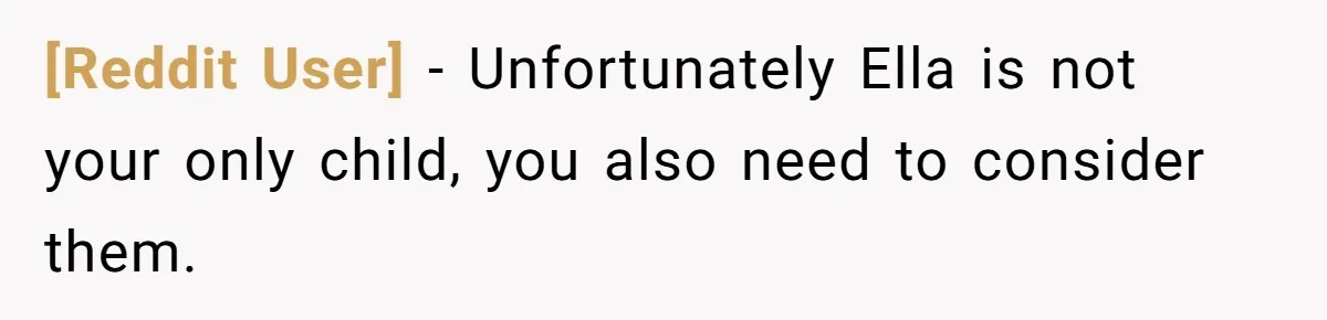 [Reddit User] − Unfortunately Ella is not your only child, you also need to consider them.
