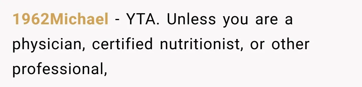 1962Michael − YTA. Unless you are a physician, certified nutritionist, or other professional,