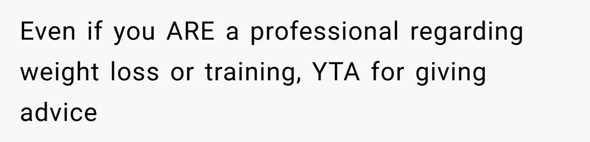 Even if you ARE a professional regarding weight loss or training, YTA for giving advice