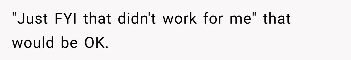"Just FYI that didn't work for me" that would be OK.