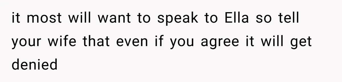 it most will want to speak to Ella so tell your wife that even if you agree it will get denied