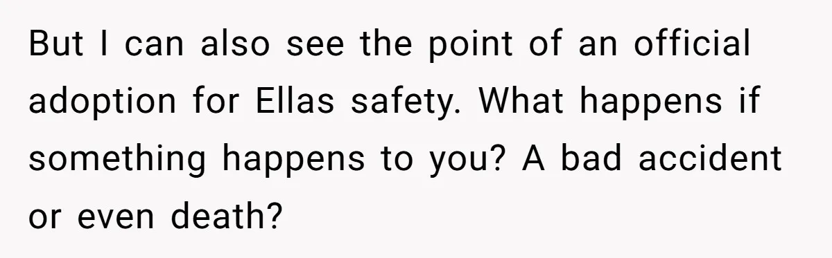 But I can also see the point of an official adoption for Ellas safety. What happens if something happens to you? A bad accident or even death?