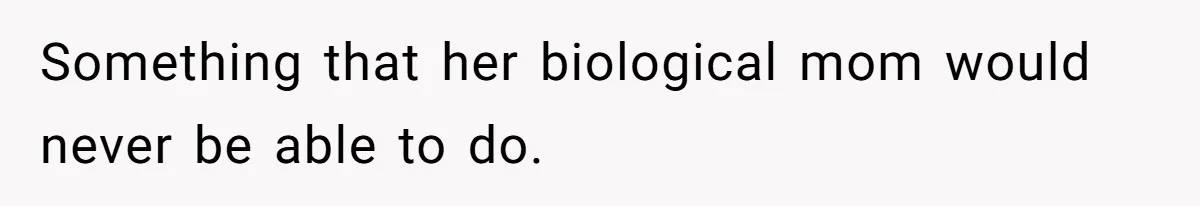 Something that her biological mom would never be able to do.