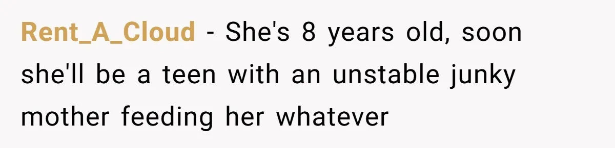 Rent_A_Cloud − She's 8 years old, soon she'll be a teen with an unstable junky mother feeding her whatever