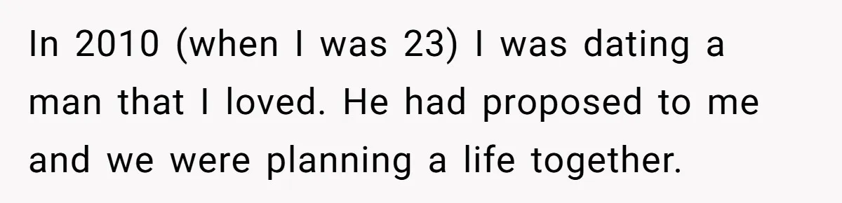 In 2010 (when I was 23) I was dating a man that I loved. He had proposed to me and we were planning a life together.